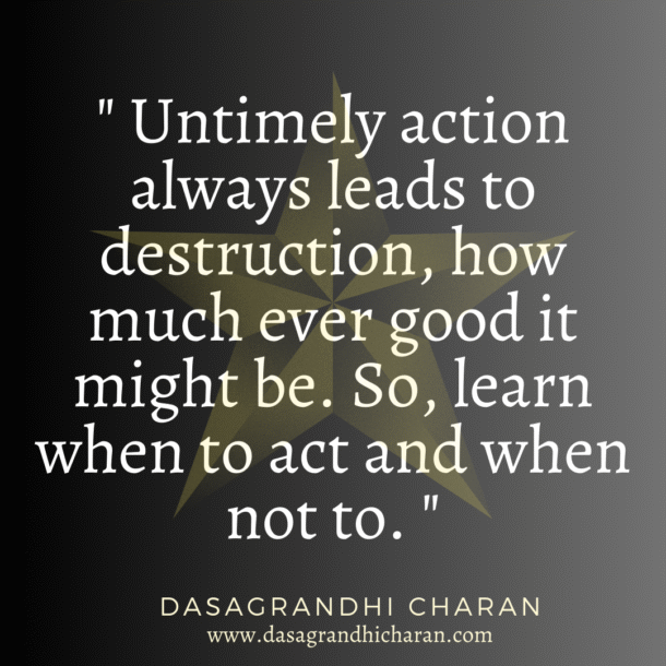 Untimely action always leads to destruction how good it might be.