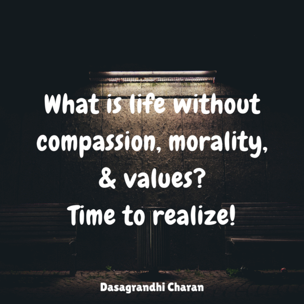 What is life without morality, compassion and values